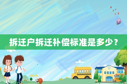 拆遷戶拆遷補(bǔ)償標(biāo)準(zhǔn)是多少？