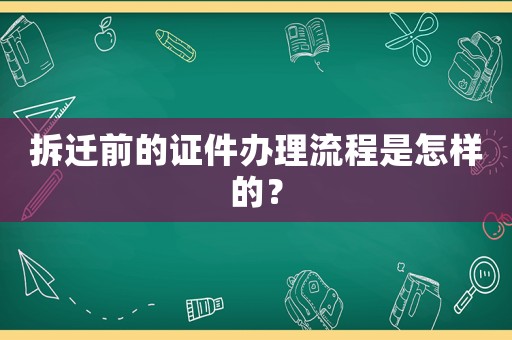 拆遷前的證件辦理流程是怎樣的？