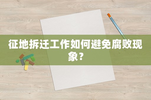 征地拆遷工作如何避免腐敗現象？