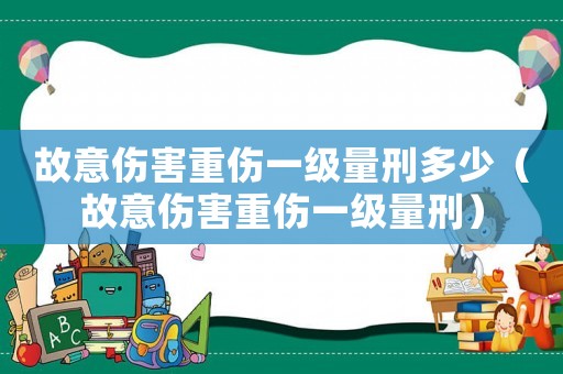 故意傷害重傷一級量刑多少（故意傷害重傷一級量刑）