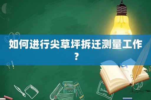 如何進(jìn)行尖草坪拆遷測(cè)量工作？