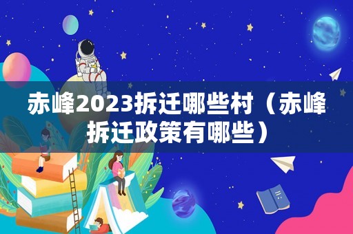 赤峰2023拆遷哪些村（赤峰拆遷政策有哪些）