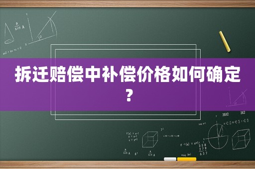 拆遷賠償中補償價格如何確定？