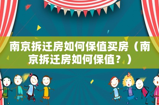 南京拆遷房如何保值買房（南京拆遷房如何保值？）