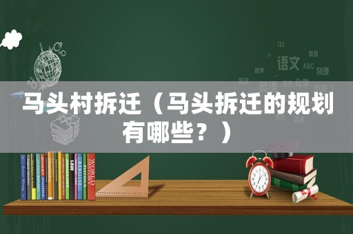馬頭村拆遷（馬頭拆遷的規劃有哪些？）