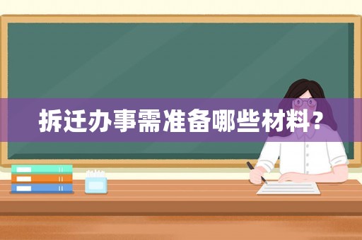 拆遷辦事需準備哪些材料？