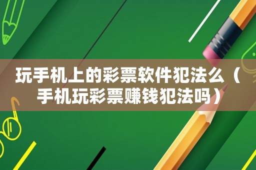 玩手機(jī)上的彩票軟件犯法么（手機(jī)玩彩票賺錢(qián)犯法嗎）