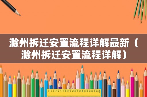 滁州拆遷安置流程詳解最新（滁州拆遷安置流程詳解）