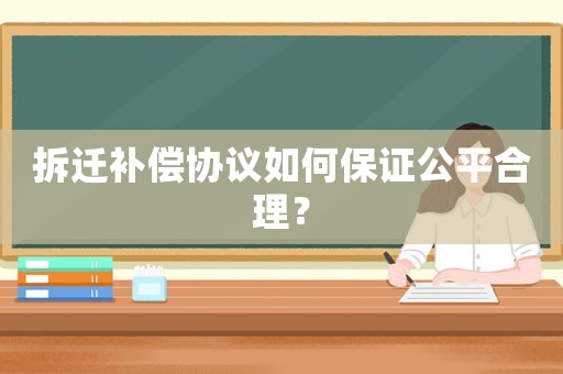 拆遷補償協(xié)議如何保證公平合理？