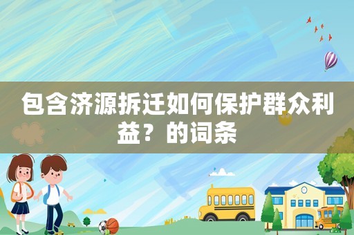包含濟源拆遷如何保護群眾利益？的詞條