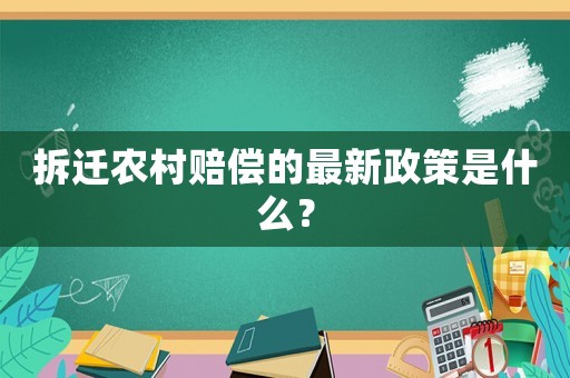 拆遷農村賠償的最新政策是什么？