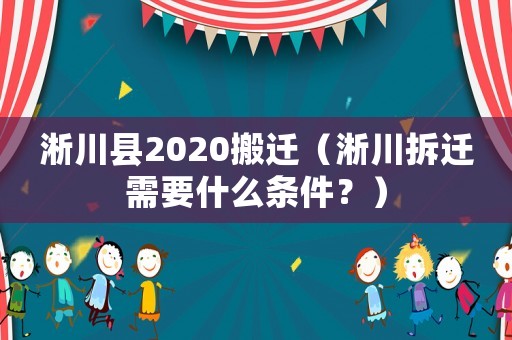 淅川縣2020搬遷（淅川拆遷需要什么條件？）