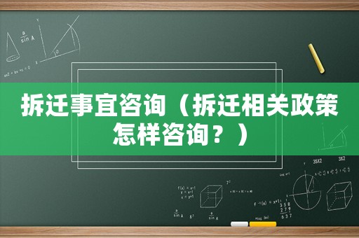 拆遷事宜咨詢（拆遷相關政策怎樣咨詢？）