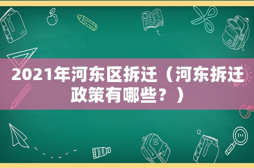 2021年河東區拆遷（河東拆遷政策有哪些？）