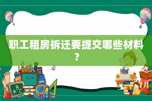 職工租房拆遷要提交哪些材料？