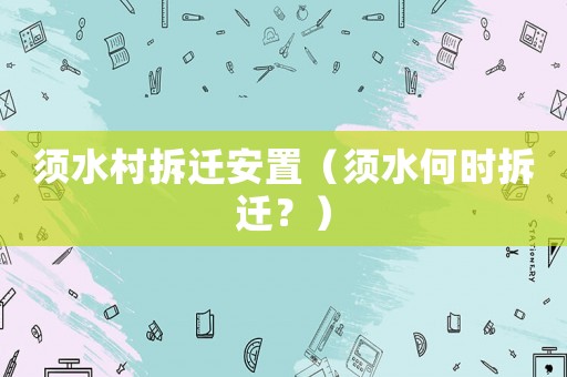 須水村拆遷安置（須水何時拆遷？）