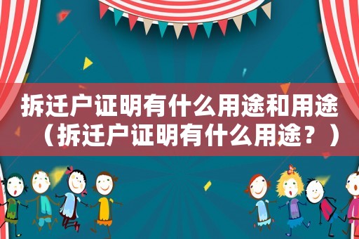 拆遷戶證明有什么用途和用途（拆遷戶證明有什么用途？）