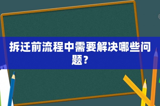 拆遷前流程中需要解決哪些問題？