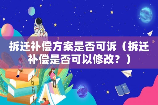 拆遷補償方案是否可訴（拆遷補償是否可以修改？）