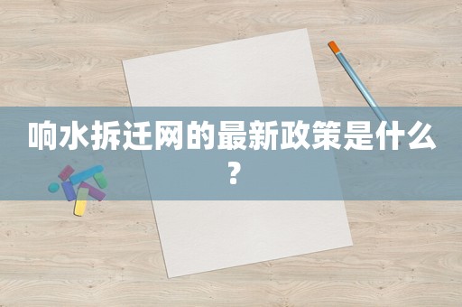 響水拆遷網的最新政策是什么？