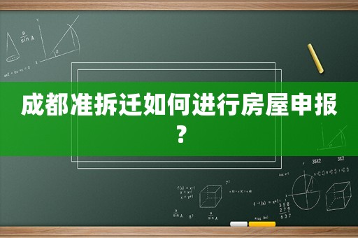 成都準拆遷如何進行房屋申報？