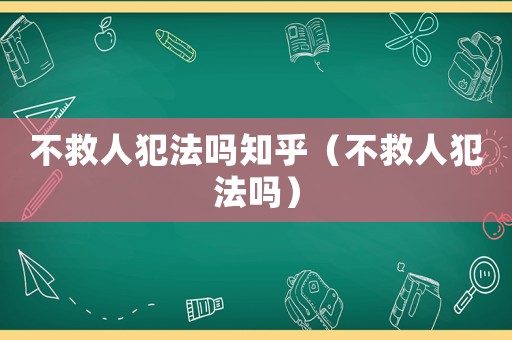 不救人犯法嗎知乎（不救人犯法嗎）