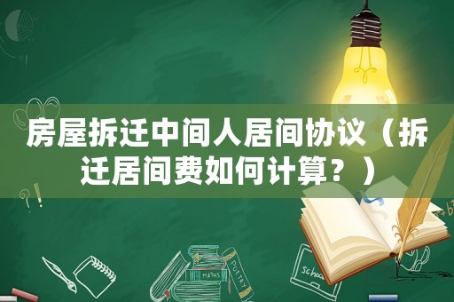 房屋拆遷中間人居間協(xié)議（拆遷居間費(fèi)如何計(jì)算？）