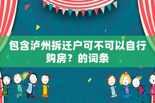 包含瀘州拆遷戶可不可以自行購房？的詞條