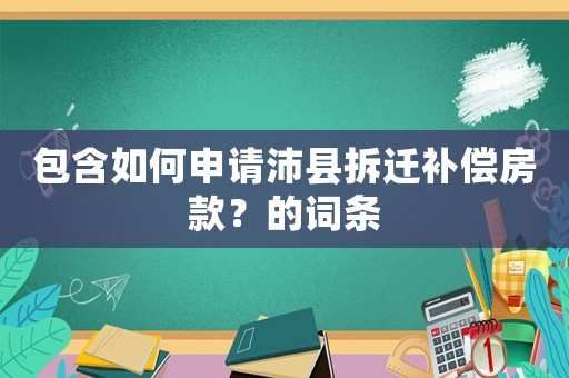 包含如何申請(qǐng)沛縣拆遷補(bǔ)償房款？的詞條