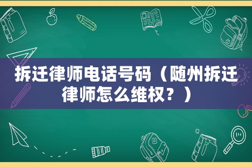 拆遷律師電話號碼（隨州拆遷律師怎么維權？）