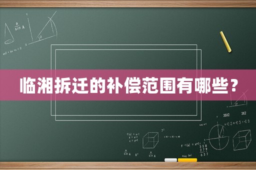 臨湘拆遷的補償范圍有哪些？