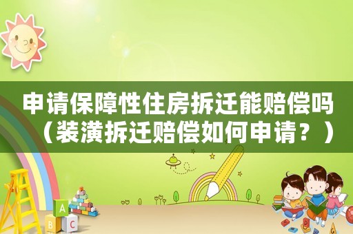 申請(qǐng)保障性住房拆遷能賠償嗎（裝潢拆遷賠償如何申請(qǐng)？）