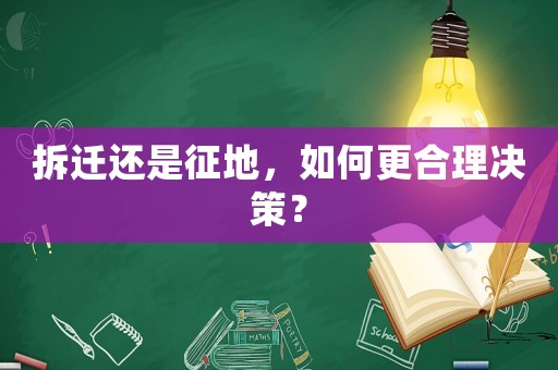 拆遷還是征地，如何更合理決策？