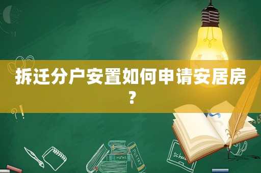 拆遷分戶安置如何申請安居房？