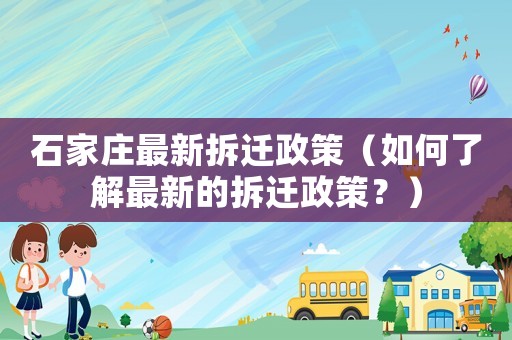 石家莊最新拆遷政策（如何了解最新的拆遷政策？）