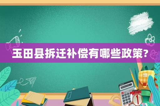 玉田縣拆遷補(bǔ)償有哪些政策?