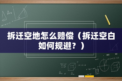 拆遷空地怎么賠償（拆遷空白如何規避？）