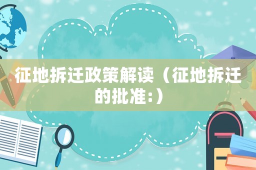征地拆遷政策解讀（征地拆遷的批準:）