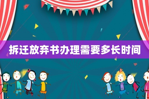 拆遷放棄書辦理需要多長時間