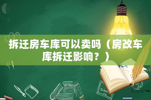 拆遷房車庫可以賣嗎（房改車庫拆遷影響？）