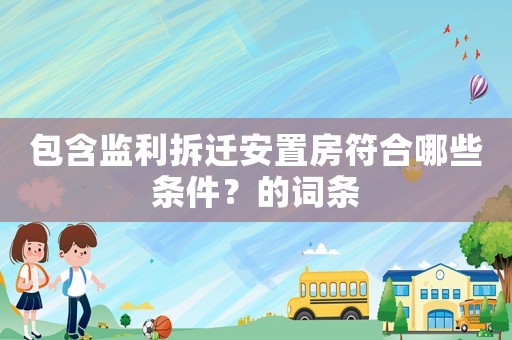 包含監利拆遷安置房符合哪些條件？的詞條