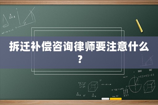 拆遷補償咨詢律師要注意什么？