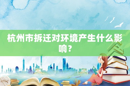 杭州市拆遷對環境產生什么影響？