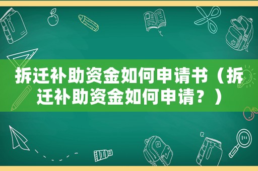 拆遷補助資金如何申請書（拆遷補助資金如何申請？）
