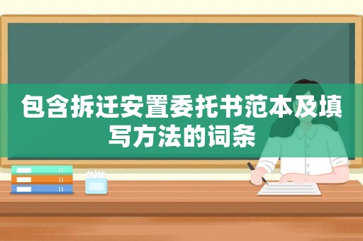 包含拆遷安置委托書范本及填寫方法的詞條