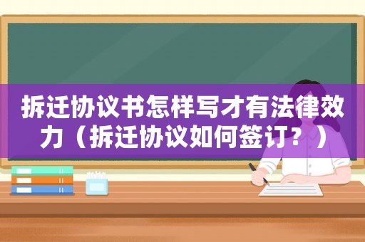 拆遷協議書怎樣寫才有法律效力（拆遷協議如何簽訂？）