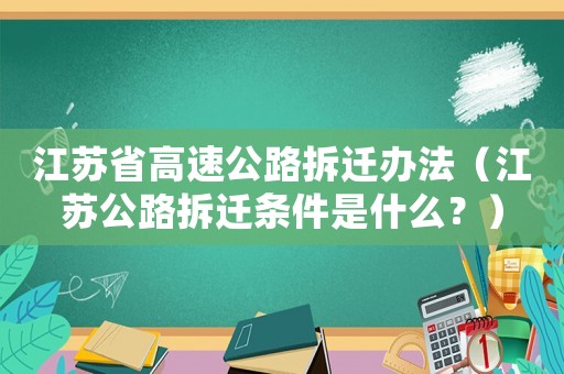 江蘇省高速公路拆遷辦法（江蘇公路拆遷條件是什么？）