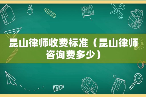 昆山律師收費(fèi)標(biāo)準(zhǔn)（昆山律師咨詢費(fèi)多少）