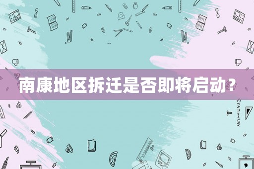 南康地區拆遷是否即將啟動？