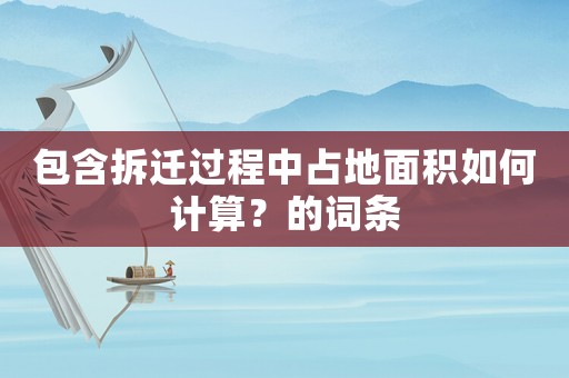 包含拆遷過程中占地面積如何計算？的詞條